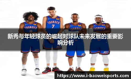 新秀与年轻球员的崛起对球队未来发展的重要影响分析